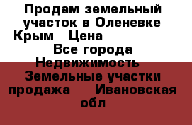 Продам земельный участок в Оленевке Крым › Цена ­ 2 000 000 - Все города Недвижимость » Земельные участки продажа   . Ивановская обл.